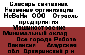 Слесарь сантехник › Название организации ­ НеВаНи, ООО › Отрасль предприятия ­ Машиностроение › Минимальный оклад ­ 70 000 - Все города Работа » Вакансии   . Амурская обл.,Архаринский р-н